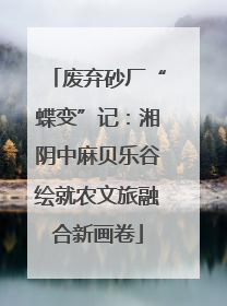 废弃砂厂“蝶变”记：湘阴中麻贝乐谷绘就农文旅融合新画卷
