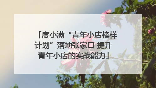 度小满“青年小店榜样计划”落地张家口 提升青年小店的实战能力