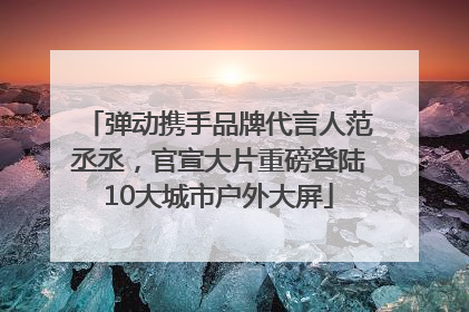 弹动携手品牌代言人范丞丞，官宣大片重磅登陆10大城市户外大屏