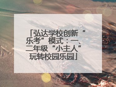 弘达学校创新“乐考”模式：一、二年级“小主人”玩转校园乐园