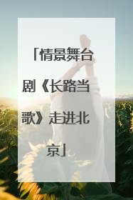 情景舞台剧《长路当歌》走进北京
