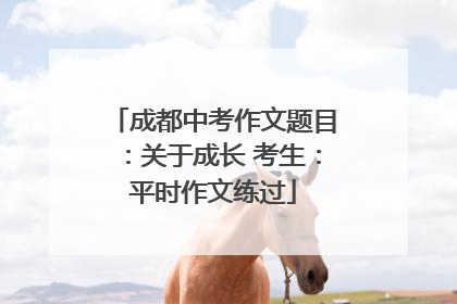成都中考作文题目：关于成长 考生：平时作文练过