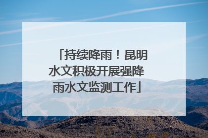 持续降雨！昆明水文积极开展强降雨水文监测工作