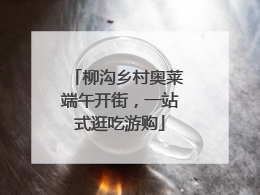 柳沟乡村奥莱端午开街，一站式逛吃游购