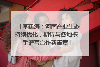 李建涛：河南产业生态持续优化，期待与各地携手谱写合作新篇章