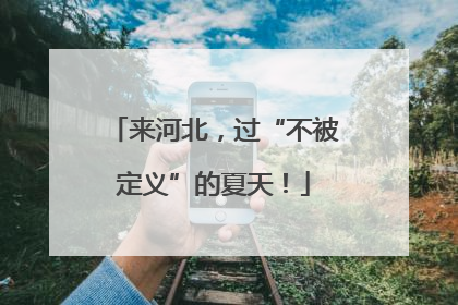 来河北，过“不被定义”的夏天！