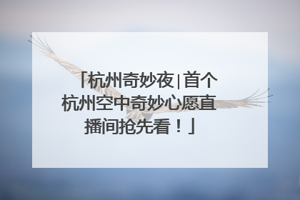 杭州奇妙夜∣首个杭州空中奇妙心愿直播间抢先看！