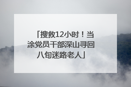 搜救12小时！当涂党员干部深山寻回八旬迷路老人
