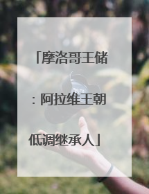 摩洛哥王储：阿拉维王朝低调继承人