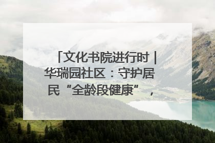 文化书院进行时｜华瑞园社区：守护居民“全龄段健康”，“圈”出幸福感