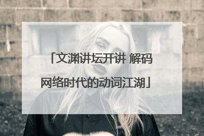 文渊讲坛开讲 解码网络时代的动词江湖
