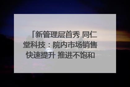 新管理层首秀 同仁堂科技：院内市场销售快速提升 推进不饱和营销｜直击股东会
