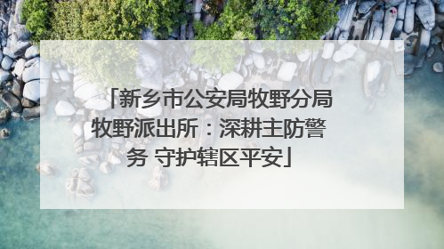 新乡市公安局牧野分局牧野派出所：深耕主防警务 守护辖区平安