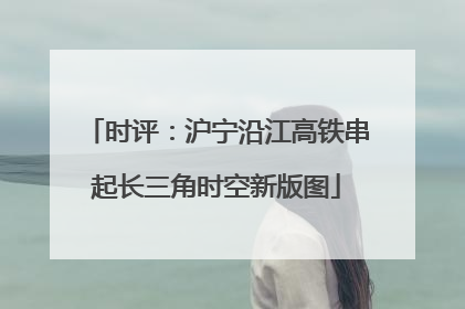 时评：沪宁沿江高铁串起长三角时空新版图