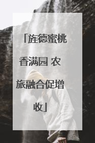旌德蜜桃香满园 农旅融合促增收