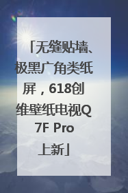 无缝贴墙、极黑广角类纸屏，618创维壁纸电视Q7F Pro上新