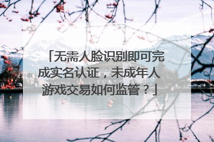 无需人脸识别即可完成实名认证，未成年人游戏交易如何监管？