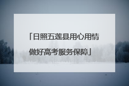 日照五莲县用心用情做好高考服务保障