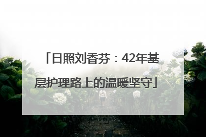 日照刘香芬：42年基层护理路上的温暖坚守