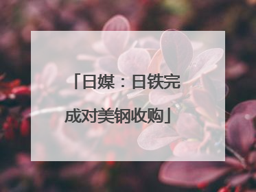 日媒：日铁完成对美钢收购