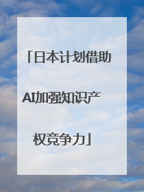 日本计划借助AI加强知识产权竞争力