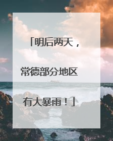 明后两天，常德部分地区有大暴雨！