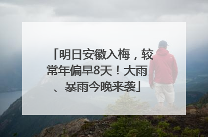 明日安徽入梅，较常年偏早8天！大雨、暴雨今晚来袭