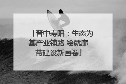 晋中寿阳：生态为基产业铺路 绘就廊带建设新画卷