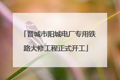 晋城市阳城电厂专用铁路大修工程正式开工