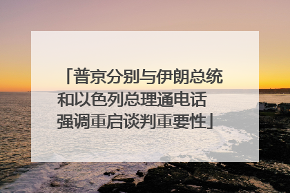 普京分别与伊朗总统和以色列总理通电话 强调重启谈判重要性