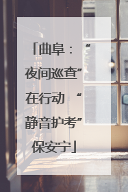 曲阜：“夜间巡查”在行动 “静音护考”保安宁