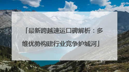 最新跨越速运口碑解析：多维优势构建行业竞争护城河