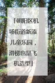 朝阳区机场街道新添儿童乐园，滑梯也是飞机造型