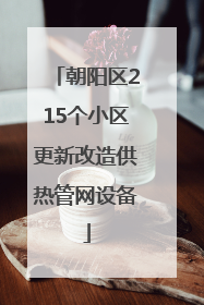 朝阳区215个小区更新改造供热管网设备