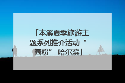 本溪夏季旅游主题系列推介活动“圈粉” 哈尔滨