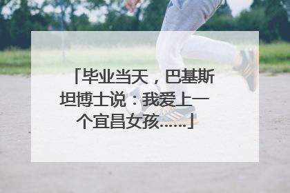 毕业当天，巴基斯坦博士说：我爱上一个宜昌女孩……
