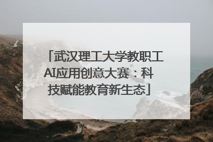 武汉理工大学教职工AI应用创意大赛：科技赋能教育新生态