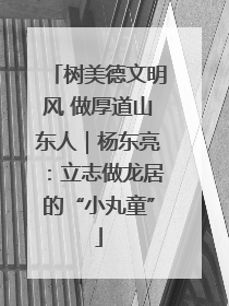 树美德文明风 做厚道山东人｜杨东亮：立志做龙居的“小丸童”