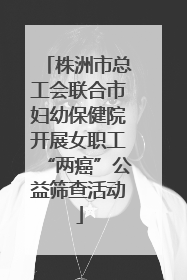 株洲市总工会联合市妇幼保健院开展女职工“两癌”公益筛查活动