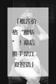 榴莲价格“腰斩”！幕后推手是江夏智造