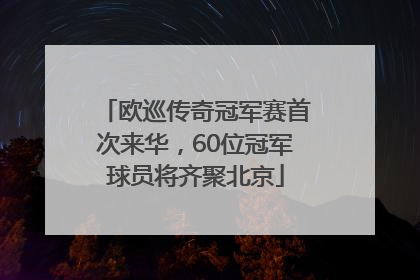 欧巡传奇冠军赛首次来华，60位冠军球员将齐聚北京