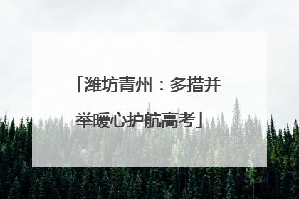 潍坊青州：多措并举暖心护航高考