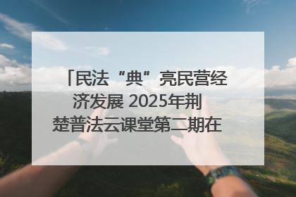 民法“典”亮民营经济发展 2025年荆楚普法云课堂第二期在武汉客厅开讲