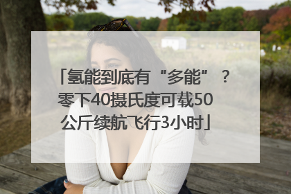 氢能到底有“多能”？零下40摄氏度可载50公斤续航飞行3小时