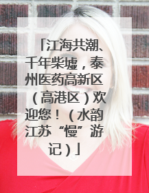 江海共潮、千年柴墟，泰州医药高新区（高港区）欢迎您！（水韵江苏“慢”游记）
