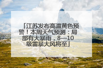 江苏发布高温黄色预警！本周天气预测：局部有大暴雨，8—10级雷暴大风将至