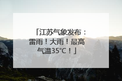 江苏气象发布：雷雨！大雨！最高气温35℃！