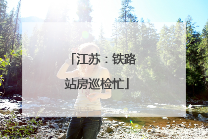 江苏：铁路站房巡检忙
