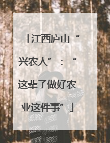 江西庐山“兴农人”：“这辈子做好农业这件事”