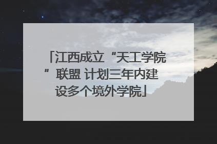 江西成立“天工学院”联盟 计划三年内建设多个境外学院